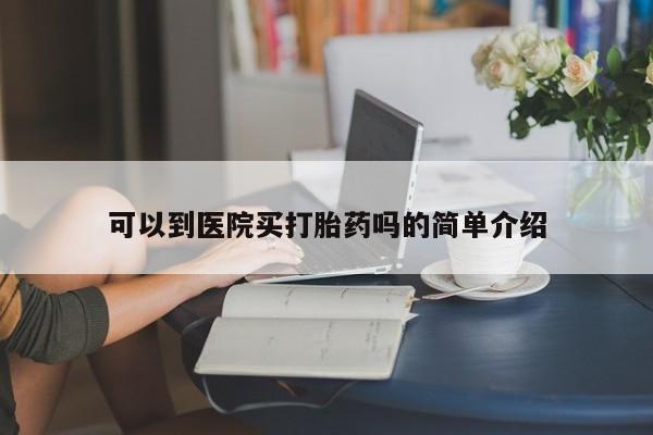 网上卖打胎药的微信可以到医院买打胎药吗的简单介绍