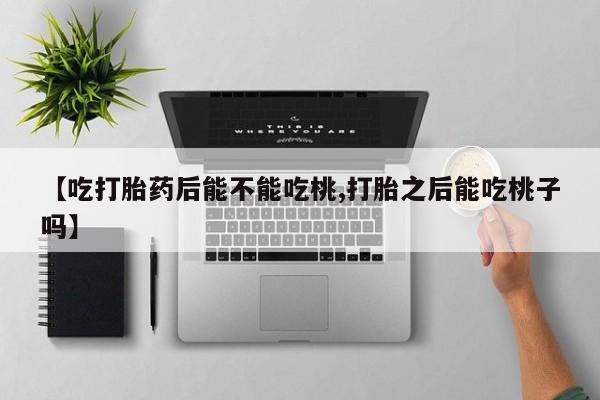 网上卖打胎药的微信【吃打胎药后能不能吃桃,打胎之后能吃桃子吗】