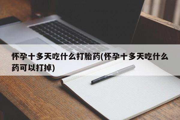 网上卖打胎药的微信怀孕十多天吃什么打胎药(怀孕十多天吃什么药可以打掉)