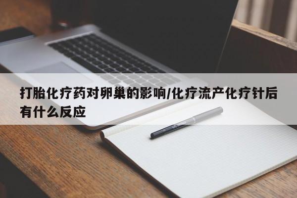 网上卖打胎药的微信打胎化疗药对卵巢的影响/化疗流产化疗针后有什么反应