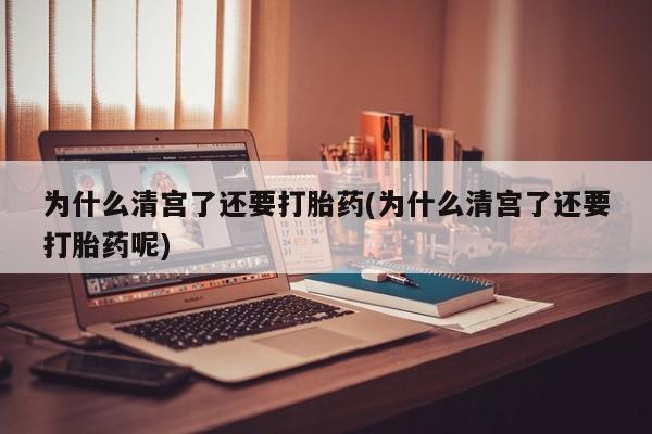 网上卖打胎药的微信为什么清宫了还要打胎药(为什么清宫了还要打胎药呢)