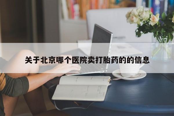 网上卖打胎药的微信关于北京哪个医院卖打胎药的的信息
