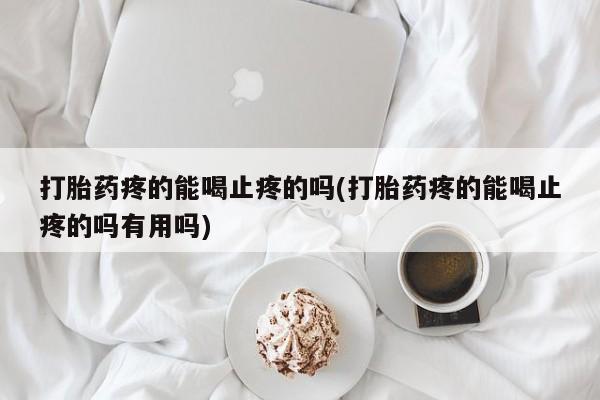 网上卖打胎药的微信打胎药疼的能喝止疼的吗(打胎药疼的能喝止疼的吗有用吗)