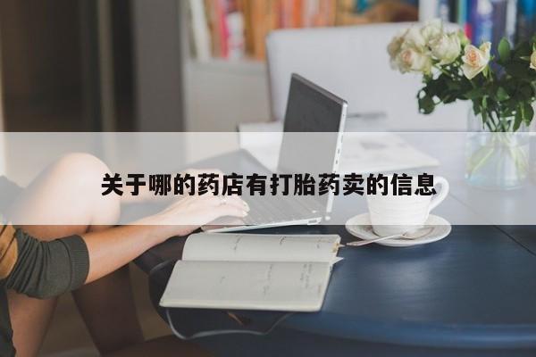 网上卖打胎药的微信关于哪的药店有打胎药卖的信息
