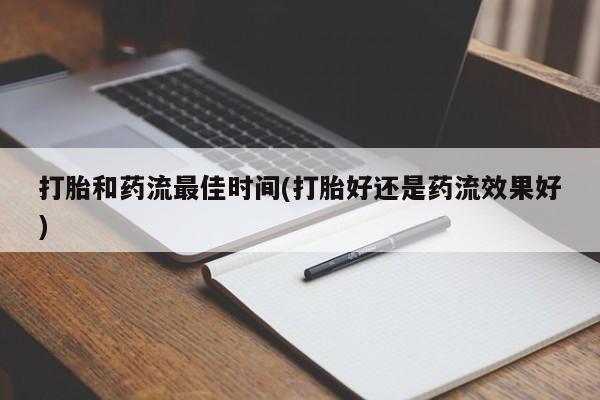 网上卖打胎药的微信打胎和药流最佳时间(打胎好还是药流效果好)