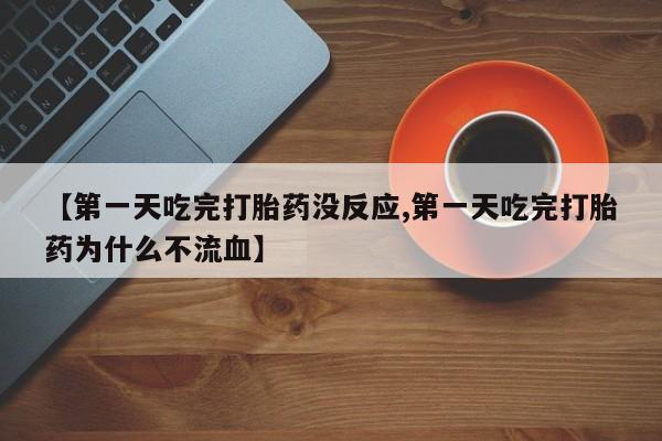 网上卖打胎药的微信【第一天吃完打胎药没反应,第一天吃完打胎药为什么不流血】