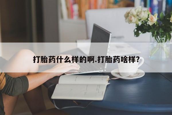 网上卖打胎药的微信打胎药什么样的啊.打胎药啥样？