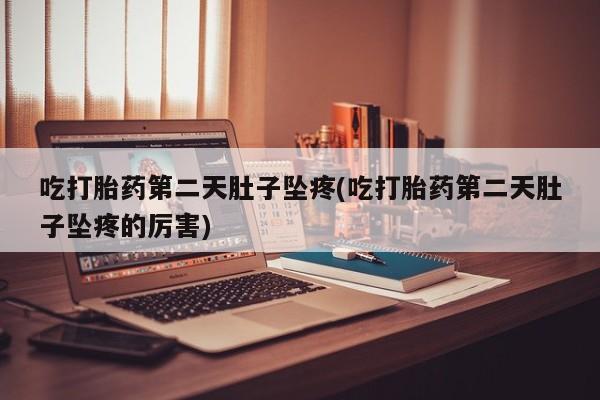网上卖打胎药的微信吃打胎药第二天肚子坠疼(吃打胎药第二天肚子坠疼的厉害)