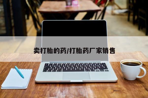 网上卖打胎药的微信卖打胎的药/打胎药厂家销售