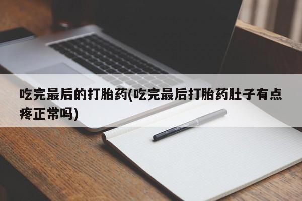 网上卖打胎药的微信吃完最后的打胎药(吃完最后打胎药肚子有点疼正常吗)