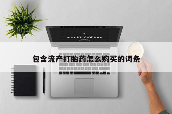 网上卖打胎药的微信包含流产打胎药怎么购买的词条