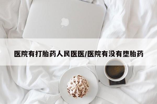 网上卖打胎药的微信医院有打胎药人民医医/医院有没有堕胎药