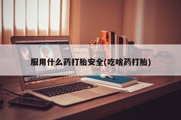 网上卖打胎药的微信服用什么药打胎安全(吃啥药打胎)