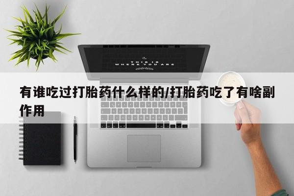 网上卖打胎药的微信有谁吃过打胎药什么样的/打胎药吃了有啥副作用