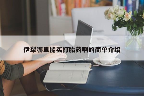 网上卖打胎药的微信伊犁哪里能买打胎药啊的简单介绍