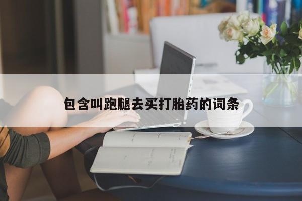 网上卖打胎药的微信包含叫跑腿去买打胎药的词条