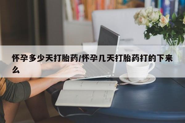 网上卖打胎药的微信怀孕多少天打胎药/怀孕几天打胎药打的下来么