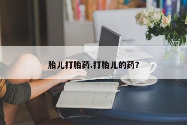 网上卖打胎药的微信胎儿打胎药.打胎儿的药？