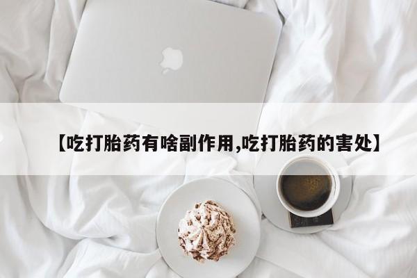 网上卖打胎药的微信【吃打胎药有啥副作用,吃打胎药的害处】