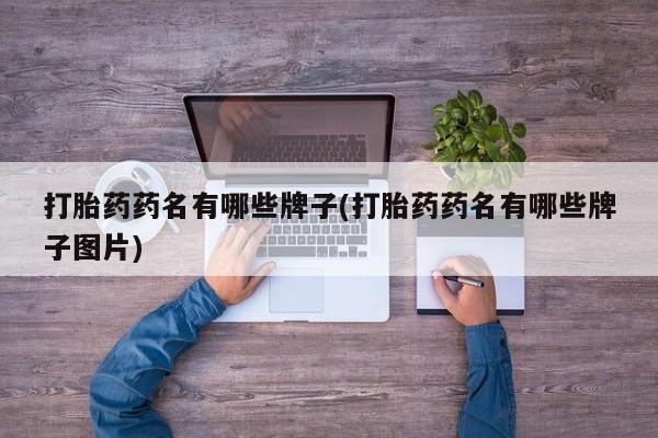 网上卖打胎药的微信打胎药药名有哪些牌子(打胎药药名有哪些牌子图片)