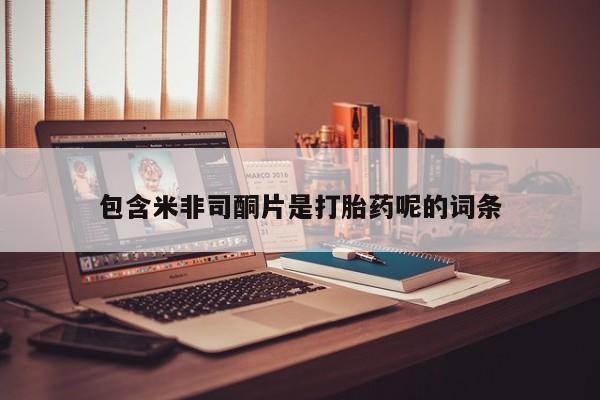 网上卖打胎药的微信包含米非司酮片是打胎药呢的词条