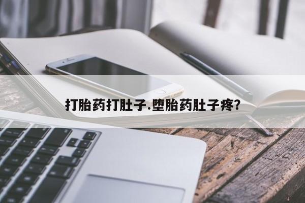网上卖打胎药的微信打胎药打肚子.堕胎药肚子疼？