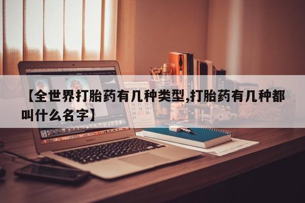 网上卖打胎药的微信【全世界打胎药有几种类型,打胎药有几种都叫什么名字】
