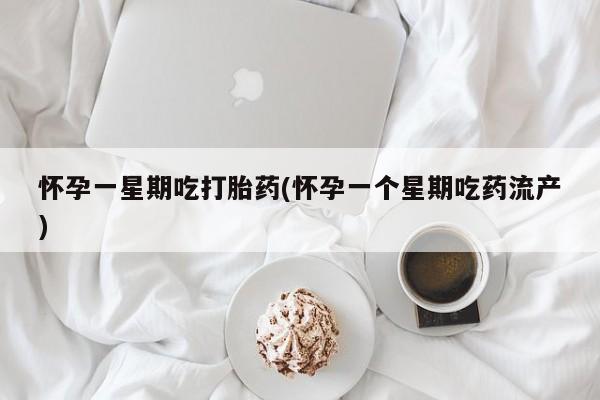 网上卖打胎药的微信怀孕一星期吃打胎药(怀孕一个星期吃药流产)