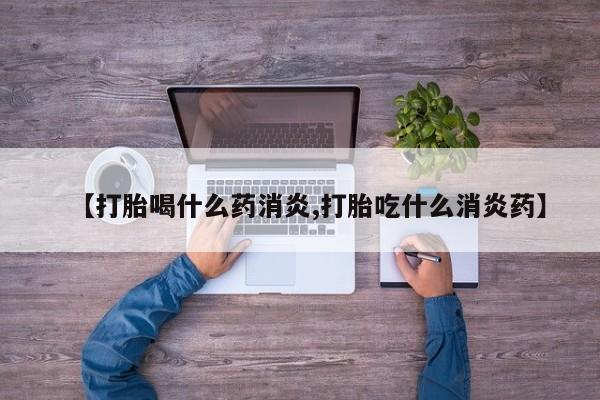网上卖打胎药的微信【打胎喝什么药消炎,打胎吃什么消炎药】