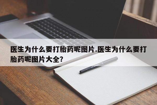 网上卖打胎药的微信医生为什么要打胎药呢图片.医生为什么要打胎药呢图片大全?