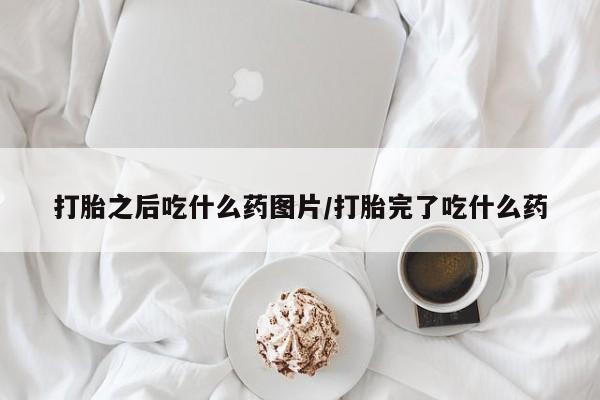 网上卖打胎药的微信打胎之后吃什么药图片/打胎完了吃什么药