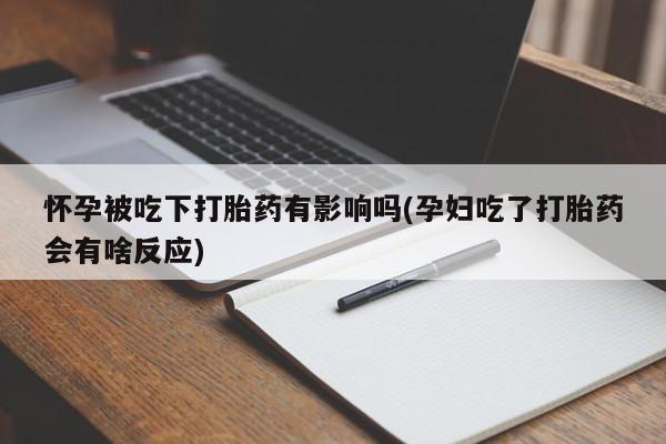 网上卖打胎药的微信怀孕被吃下打胎药有影响吗(孕妇吃了打胎药会有啥反应)