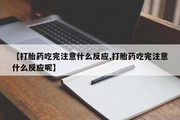 网上卖打胎药的微信【打胎药吃完注意什么反应,打胎药吃完注意什么反应呢】