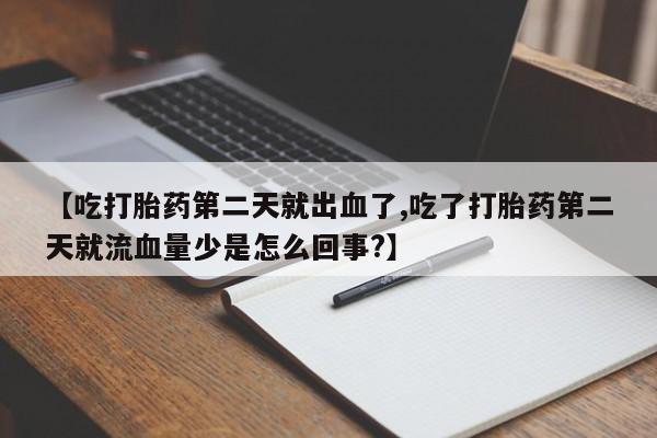 网上卖打胎药的微信【吃打胎药第二天就出血了,吃了打胎药第二天就流血量少是怎么回事?】