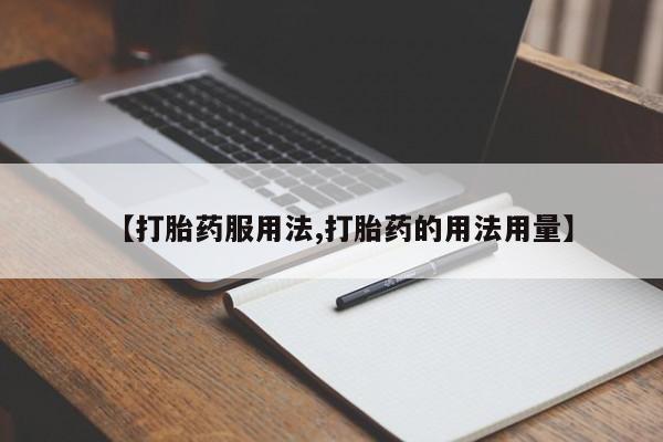 网上卖打胎药的微信【打胎药服用法,打胎药的用法用量】