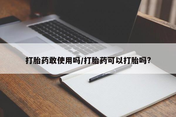 网上卖打胎药的微信打胎药敢使用吗/打胎药可以打胎吗?