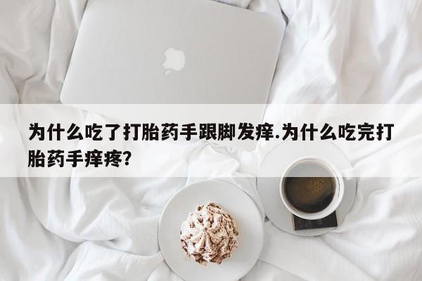网上卖打胎药的微信为什么吃了打胎药手跟脚发痒.为什么吃完打胎药手痒疼?