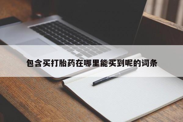 网上卖打胎药的微信包含买打胎药在哪里能买到呢的词条