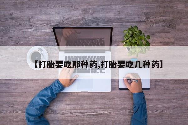 网上卖打胎药的微信【打胎要吃那种药,打胎要吃几种药】