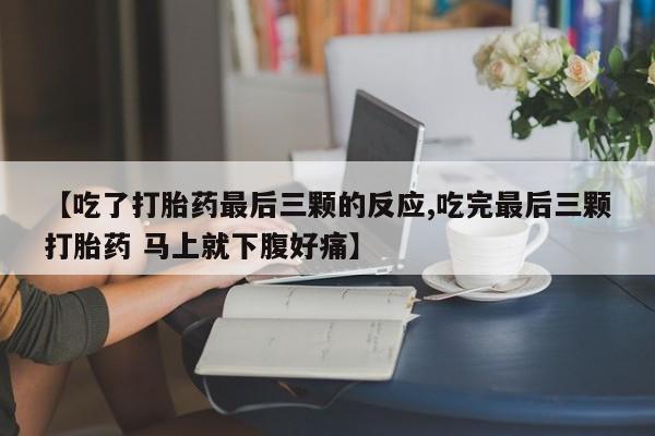 网上卖打胎药的微信【吃了打胎药最后三颗的反应,吃完最后三颗打胎药 马上就下腹好痛】