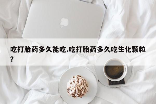 网上卖打胎药的微信吃打胎药多久能吃.吃打胎药多久吃生化颗粒?
