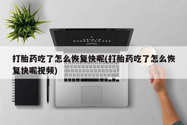 网上卖打胎药的微信打胎药吃了怎么恢复快呢(打胎药吃了怎么恢复快呢视频)