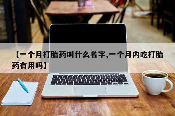 网上卖打胎药的微信【一个月打胎药叫什么名字,一个月内吃打胎药有用吗】