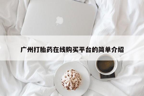 网上卖打胎药的微信广州打胎药在线购买平台的简单介绍
